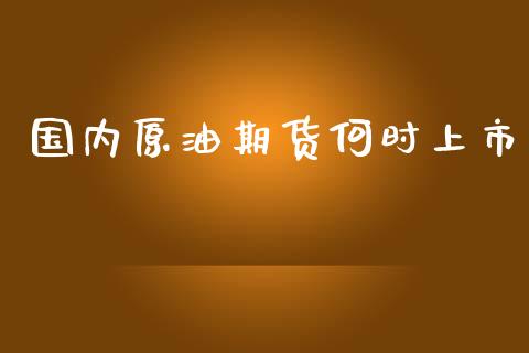 国内原油期货何时上市_https://wap.qdlswl.com_证券新闻_第1张