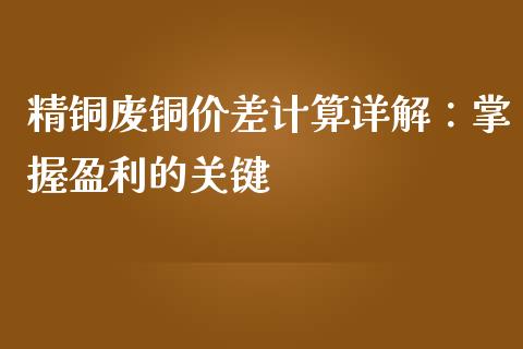 精铜废铜价差计算详解:掌握盈利的关键_财经资讯_第1张_财经资讯_理财投资_证券新闻_全球经济 精铜废铜价差计算详解:掌握盈利的关键_https://wap.qdlswl.com_财经资讯_第1张