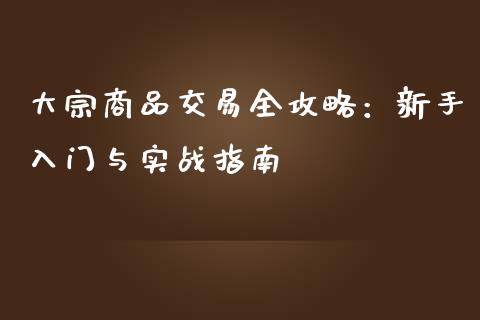 大宗商品交易全攻略：新手入门与实战指南_https://wap.qdlswl.com_全球经济_第1张