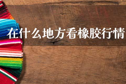 在什么地方看橡胶行情_https://wap.qdlswl.com_证券新闻_第1张