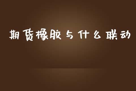 期货橡胶与什么联动_https://wap.qdlswl.com_财经资讯_第1张