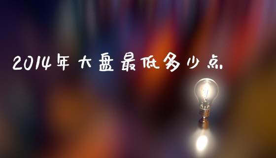 2014年大盘最低多少点_https://wap.qdlswl.com_理财投资_第1张