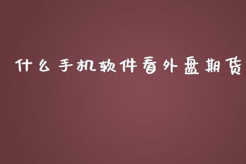 什么手机软件看外盘期货_https://wap.qdlswl.com_证券新闻_第1张