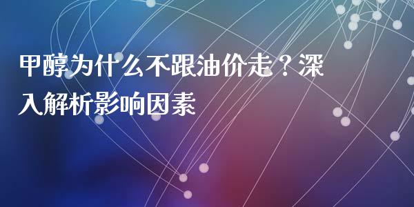 甲醇为什么不跟油价走？深入解析影响因素_https://wap.qdlswl.com_全球经济_第1张