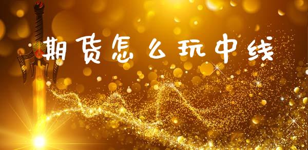 期货怎么玩中线_https://wap.qdlswl.com_全球经济_第1张