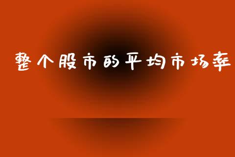 整个股市的平均市场率_https://wap.qdlswl.com_全球经济_第1张