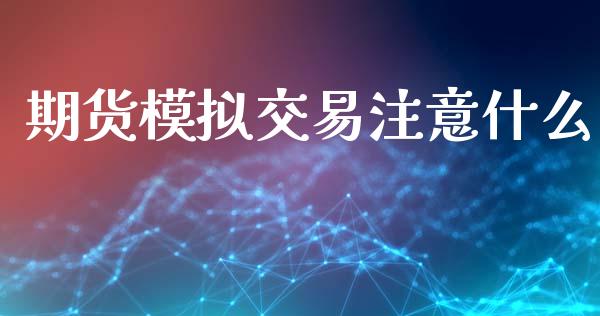 期货模拟交易注意什么_https://wap.qdlswl.com_全球经济_第1张