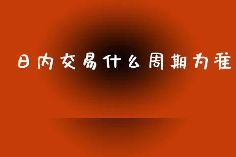 日内交易什么周期为准_https://wap.qdlswl.com_理财投资_第1张