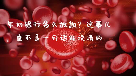 年初银行多久放款？这事儿，真不是一句话能说清的_https://wap.qdlswl.com_全球经济_第1张