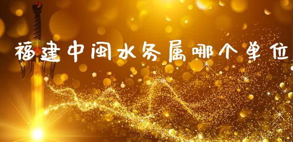 福建中闽水务属哪个单位_https://wap.qdlswl.com_理财投资_第1张
