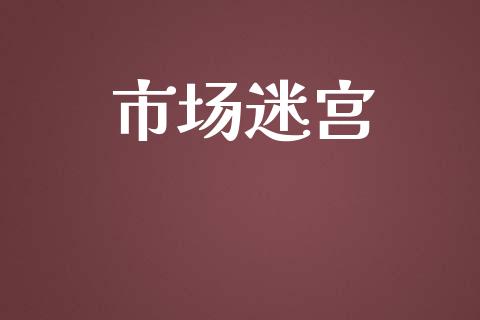 市场迷宫_https://wap.qdlswl.com_理财投资_第1张