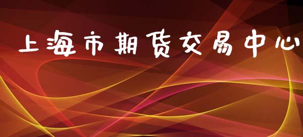 上海市期货交易中心_https://wap.qdlswl.com_证券新闻_第1张