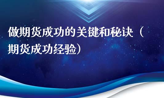 做期货成功的关键和秘诀（期货成功经验）_https://wap.qdlswl.com_财经资讯_第1张