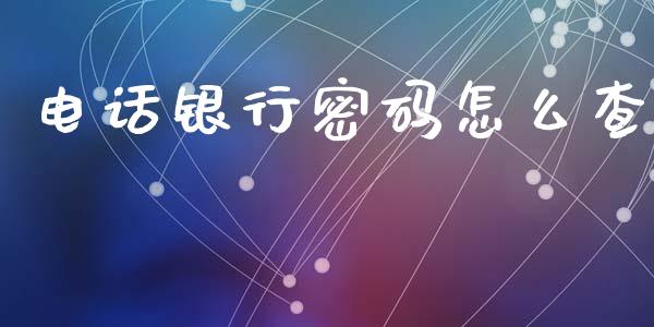 电话银行密码怎么查_https://wap.qdlswl.com_全球经济_第1张