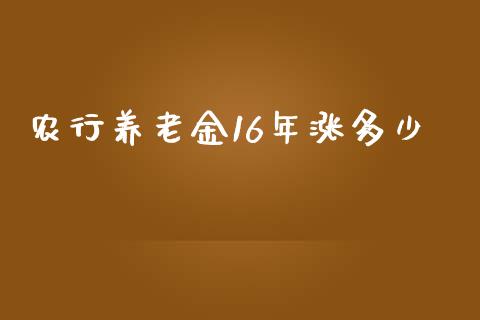 农行养老金16年涨多少_https://wap.qdlswl.com_财经资讯_第1张