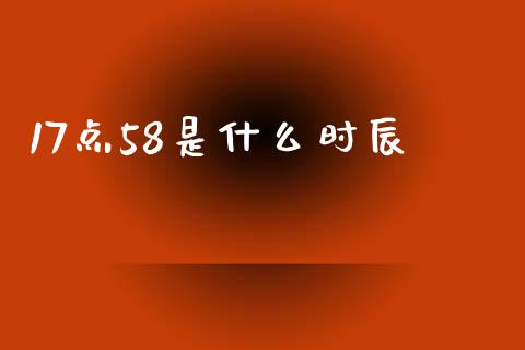 17点58是什么时辰_https://wap.qdlswl.com_财经资讯_第1张