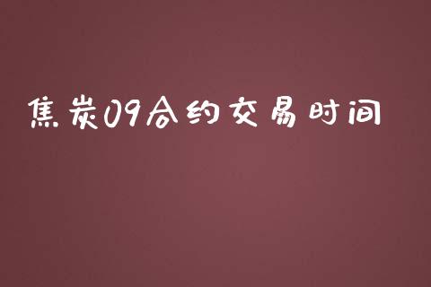 焦炭09合约交易时间_https://wap.qdlswl.com_理财投资_第1张