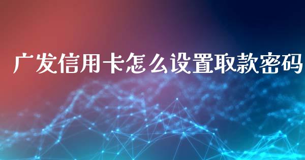 广发信用卡怎么设置取款密码_https://wap.qdlswl.com_财经资讯_第1张