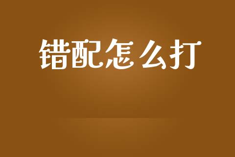 错配怎么打_https://wap.qdlswl.com_理财投资_第1张