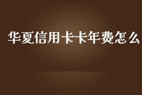 华夏信用卡卡年费怎么_https://wap.qdlswl.com_证券新闻_第1张