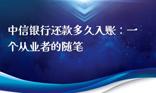 中信银行还款多久入账：一个从业者的随笔_https://wap.qdlswl.com_全球经济_第1张