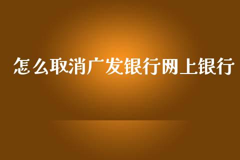 怎么取消广发银行网上银行_https://wap.qdlswl.com_全球经济_第1张