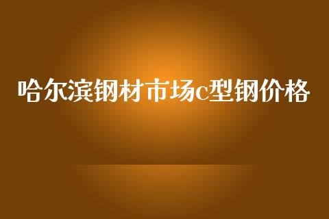 哈尔滨钢材市场c型钢价格_https://wap.qdlswl.com_证券新闻_第1张