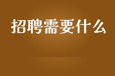 招聘需要什么_https://wap.qdlswl.com_财经资讯_第1张