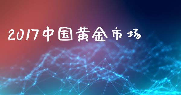 2017中国黄金市场_https://wap.qdlswl.com_财经资讯_第1张