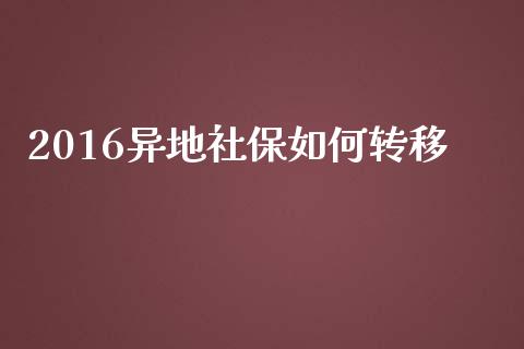 2016异地社保如何转移_https://wap.qdlswl.com_财经资讯_第1张