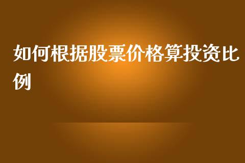 如何根据股票价格算投资比例_https://wap.qdlswl.com_证券新闻_第1张