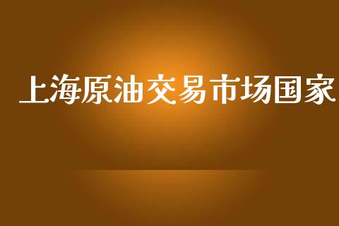 上海原油交易市场国家_https://wap.qdlswl.com_理财投资_第1张