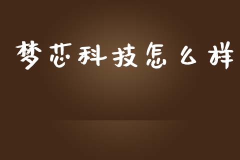 梦芯科技怎么样_https://wap.qdlswl.com_证券新闻_第1张