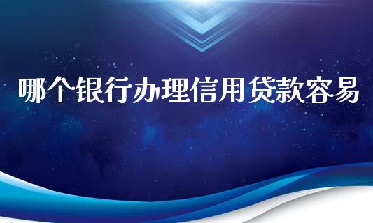 哪个银行办理信用贷款容易_https://wap.qdlswl.com_财经资讯_第1张