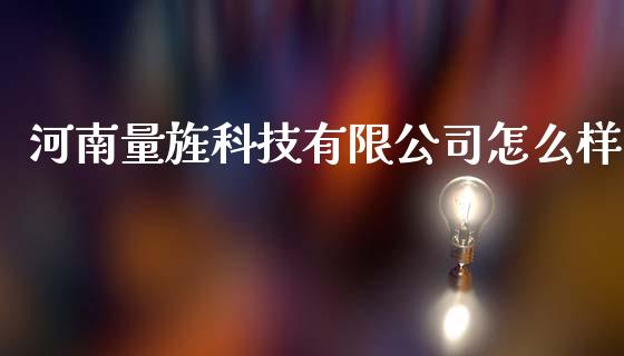 河南量旌科技有限公司怎么样_https://wap.qdlswl.com_理财投资_第1张