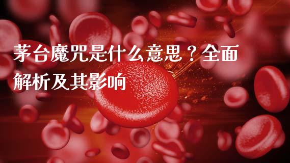 茅台魔咒是什么意思？全面解析及其影响_https://wap.qdlswl.com_财经资讯_第1张