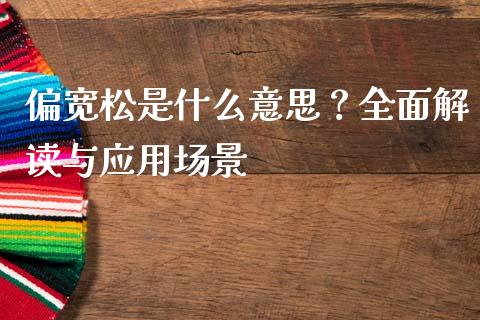 偏宽松是什么意思？全面解读与应用场景_https://wap.qdlswl.com_全球经济_第1张