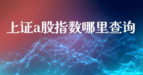 上证a股指数哪里查询_https://wap.qdlswl.com_理财投资_第1张