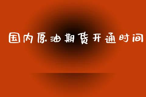 国内原油期货开通时间_https://wap.qdlswl.com_证券新闻_第1张