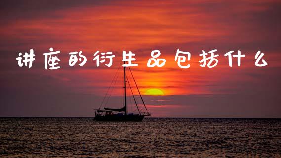 讲座的衍生品包括什么_https://wap.qdlswl.com_理财投资_第1张