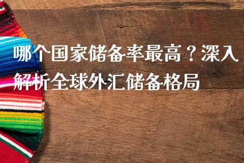 哪个国家储备率最高？深入解析全球外汇储备格局_https://wap.qdlswl.com_理财投资_第1张