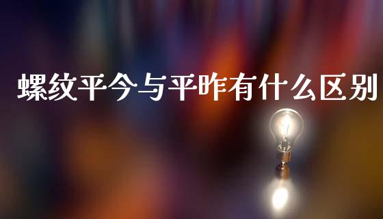 螺纹平今与平昨有什么区别_https://wap.qdlswl.com_全球经济_第1张