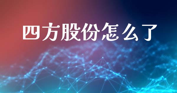 四方股份怎么了_https://wap.qdlswl.com_理财投资_第1张