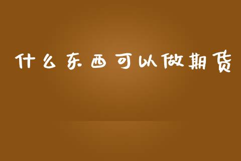 什么东西可以做期货_https://wap.qdlswl.com_证券新闻_第1张