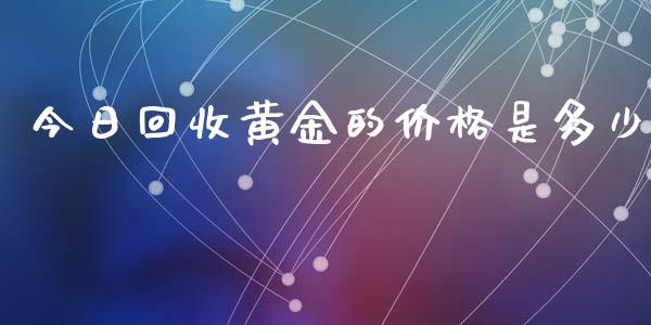 今日回收黄金的价格是多少_https://wap.qdlswl.com_证券新闻_第1张