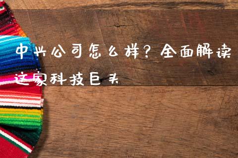 中兴公司怎么样？全面解读这家科技巨头_https://wap.qdlswl.com_全球经济_第1张