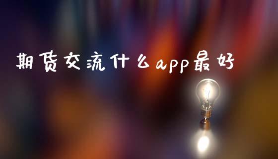 期货交流什么app最好_https://wap.qdlswl.com_财经资讯_第1张