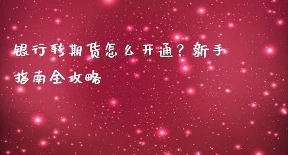银行转期货怎么开通？新手指南全攻略_https://wap.qdlswl.com_理财投资_第1张