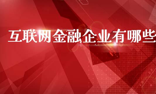 互联网金融企业有哪些_https://wap.qdlswl.com_全球经济_第1张