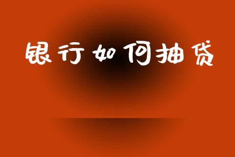 银行如何抽贷_https://wap.qdlswl.com_证券新闻_第1张